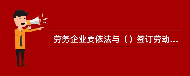 劳务企业要依法与（）签订劳动合同。