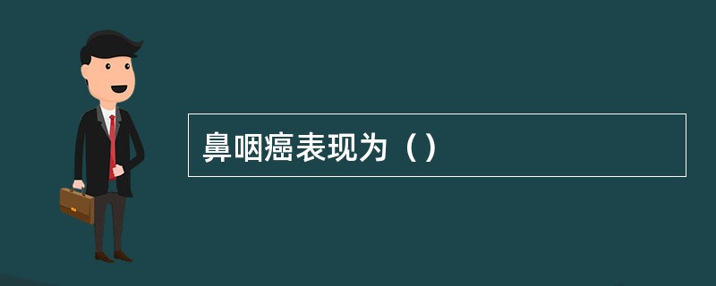 鼻咽癌表现为（）