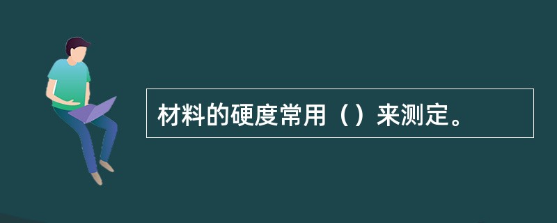 材料的硬度常用（）来测定。