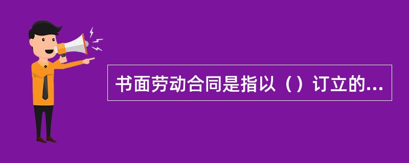 书面劳动合同是指以（）订立的劳动合同。