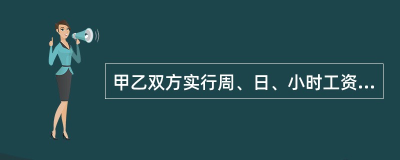 甲乙双方实行周、日、小时工资制的，甲方应按双方约定的时间，以物品抵押的方式支付乙