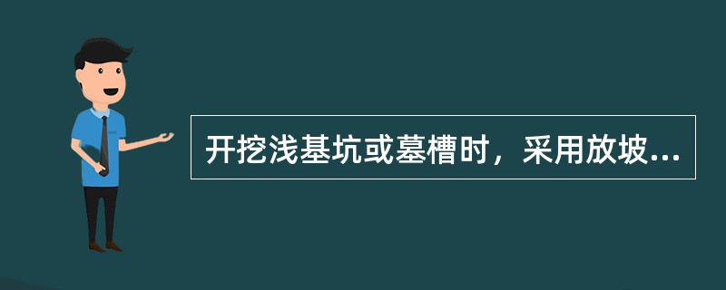 开挖浅基坑或墓槽时，采用放坡开挖，往往是比较经济的（）