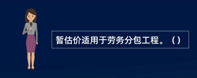 暂估价适用于劳务分包工程。（）