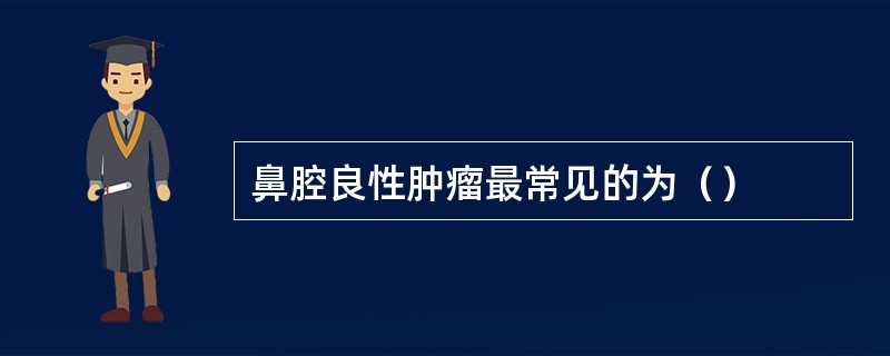 鼻腔良性肿瘤最常见的为（）