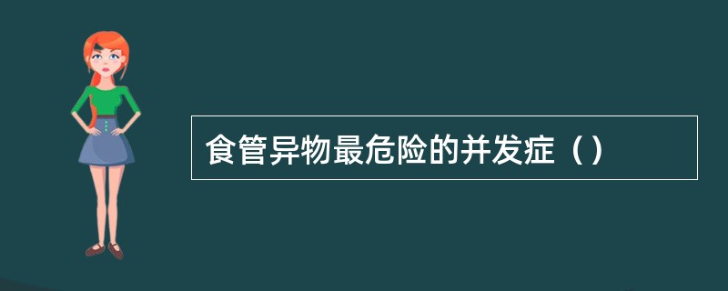 食管异物最危险的并发症（）