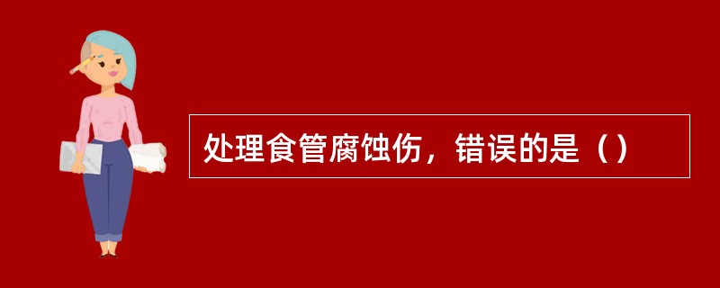 处理食管腐蚀伤，错误的是（）