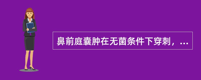 鼻前庭囊肿在无菌条件下穿刺，可抽出（）