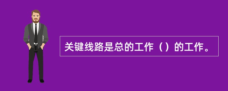 关键线路是总的工作（）的工作。