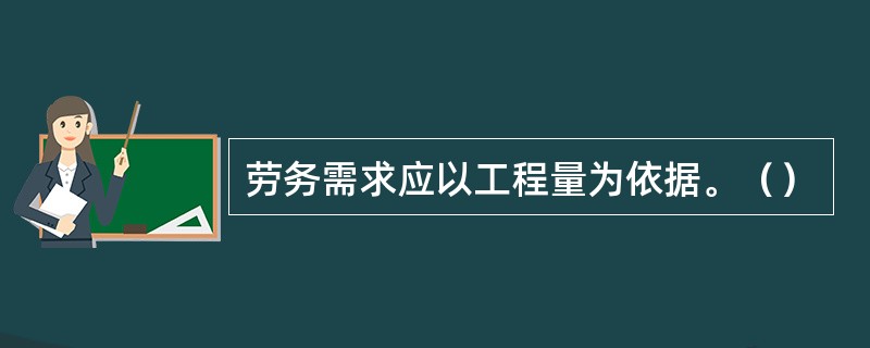 劳务需求应以工程量为依据。（）