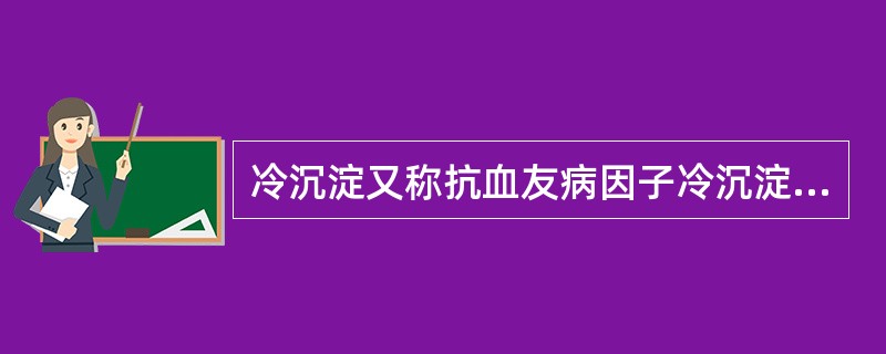 冷沉淀又称抗血友病因子冷沉淀，富含哪些凝血因子（）