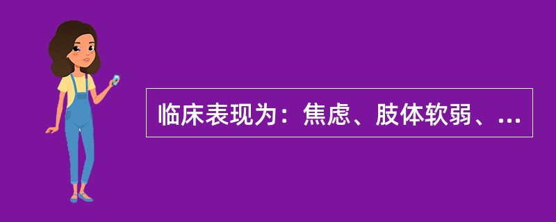 临床表现为：焦虑、肢体软弱、反射低下、重者肌肉瘫痪和呼吸肌瘫痪、心肌颤动（）