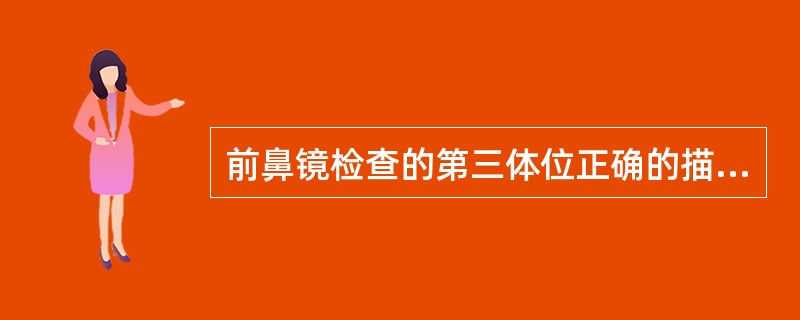 前鼻镜检查的第三体位正确的描述是（）