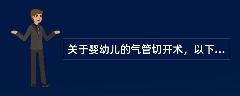 关于婴幼儿的气管切开术，以下注意事项中不正确的是（）