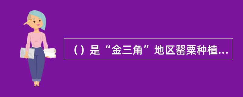 （）是“金三角”地区罂粟种植面积最大、产量最多的国家。
