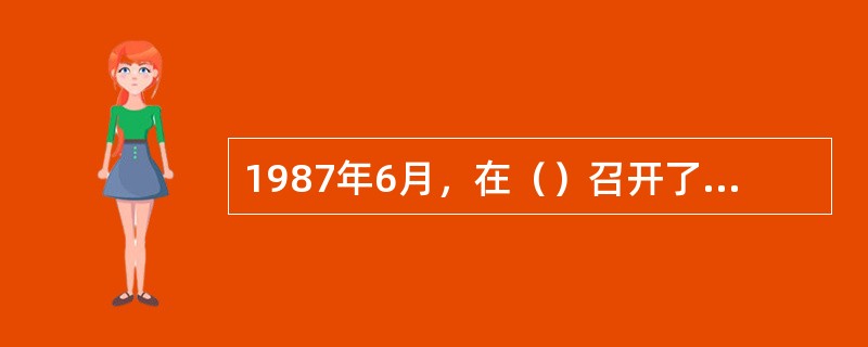 1987年6月，在（）召开了“麻醉品滥用和非法贩运问题”部长级会议，提出了“爱生