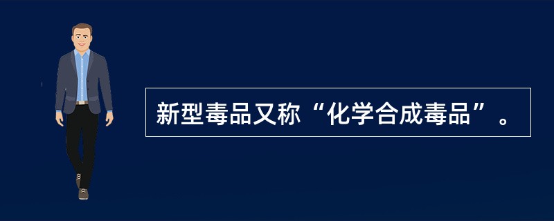 新型毒品又称“化学合成毒品”。