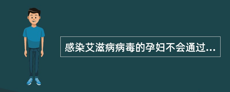 感染艾滋病病毒的孕妇不会通过胎盘、哺乳，或分娩时通过产道，将病毒传染给婴儿。