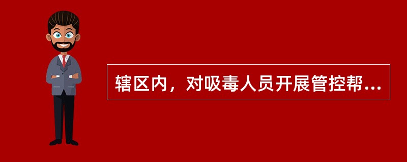 辖区内，对吸毒人员开展管控帮教工作的牵头组织和落实措施的责任单位是（）。