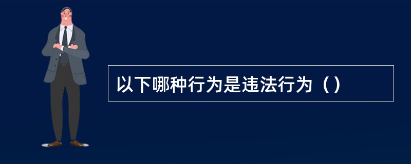 以下哪种行为是违法行为（）