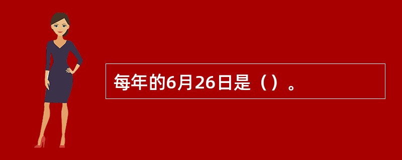 每年的6月26日是（）。