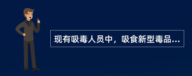 现有吸毒人员中，吸食新型毒品的占（）。