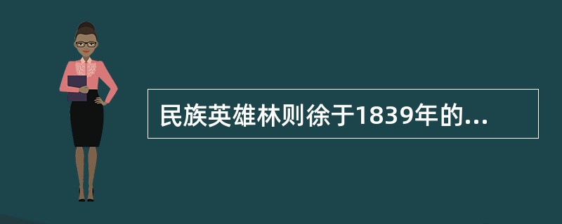 民族英雄林则徐于1839年的什么日子在广东虎门进行销烟这一伟大壮举（）