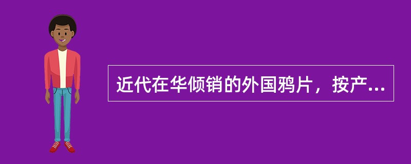 近代在华倾销的外国鸦片，按产地不同，大致可分为哪三种不同的类型？（）