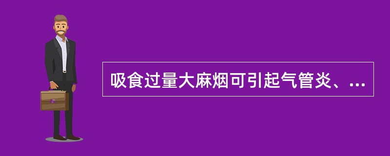 吸食过量大麻烟可引起气管炎、咽炎、气喘发作、喉头水肿等疾病。（）