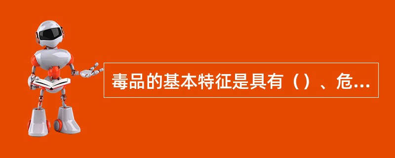 毒品的基本特征是具有（）、危害性和非法性。