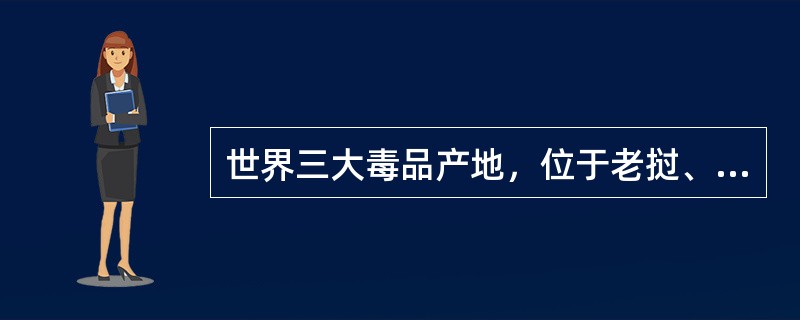 世界三大毒品产地，位于老挝、缅甸、泰国的是（）。