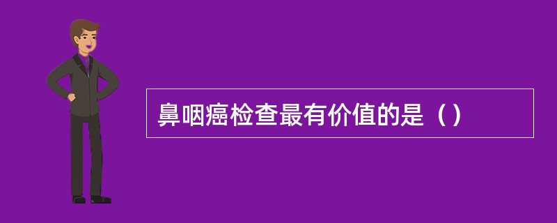 鼻咽癌检查最有价值的是（）