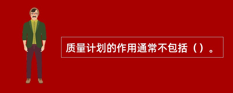 质量计划的作用通常不包括（）。