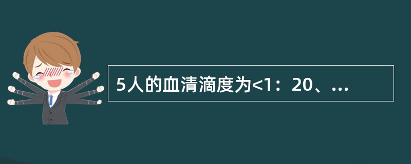 5人的血清滴度为<1：20、1：40、1：80、1：160、1：320描述平均滴