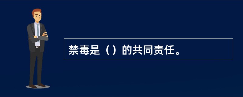 禁毒是（）的共同责任。