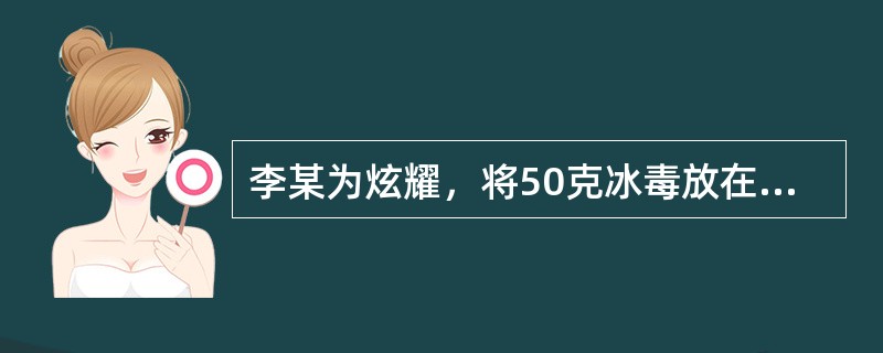 李某为炫耀，将50克冰毒放在身上，后被民警抓获，李某构成（）。