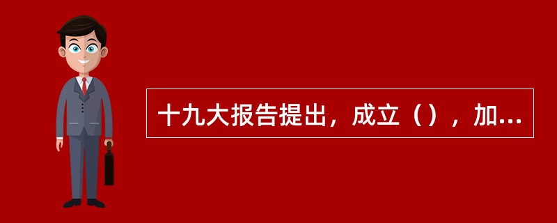 十九大报告提出，成立（），加强对法治中国建设的统一领导。