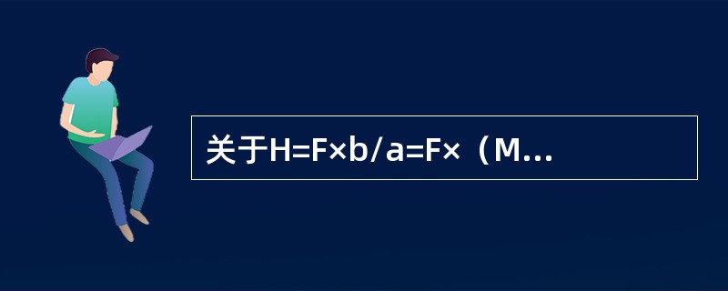 关于H=F×b/a=F×（M-1）叙述错误的是（）