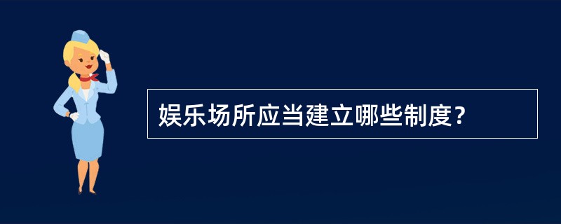 娱乐场所应当建立哪些制度？