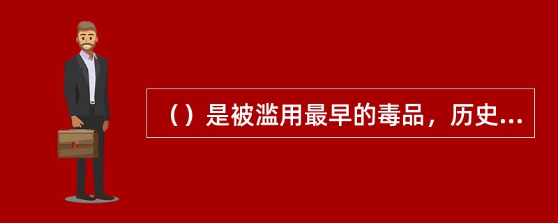 （）是被滥用最早的毒品，历史悠久，地域广泛，滥用者众多。