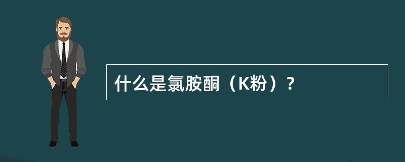 什么是氯胺酮（K粉）？