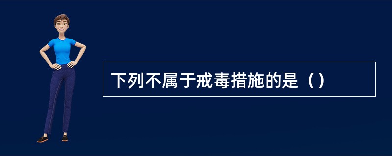 下列不属于戒毒措施的是（）