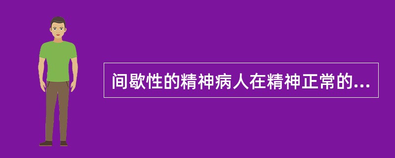 间歇性的精神病人在精神正常的时候违反治安管理的。（）