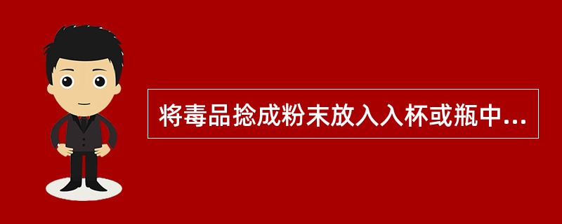 将毒品捻成粉末放入入杯或瓶中，加水溶解。用注射器抽取毒品溶解液，从静脉注入。这可