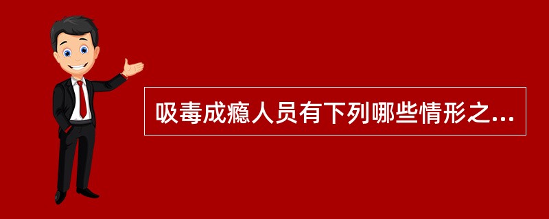 吸毒成瘾人员有下列哪些情形之一的，由县级以上人民政府公安机关作出强制隔离戒毒的决