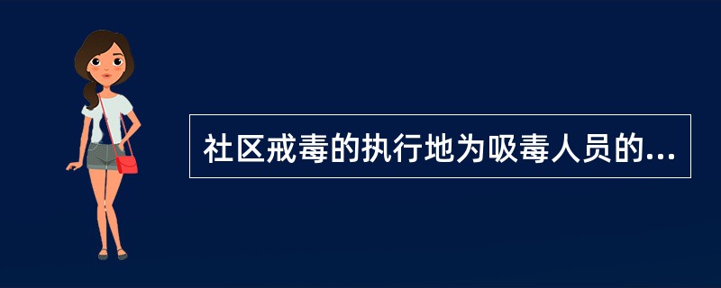 社区戒毒的执行地为吸毒人员的（）。