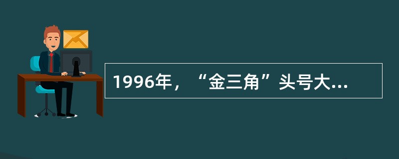 1996年，“金三角”头号大毒枭向缅甸政府投降，此人叫什么名字？（）