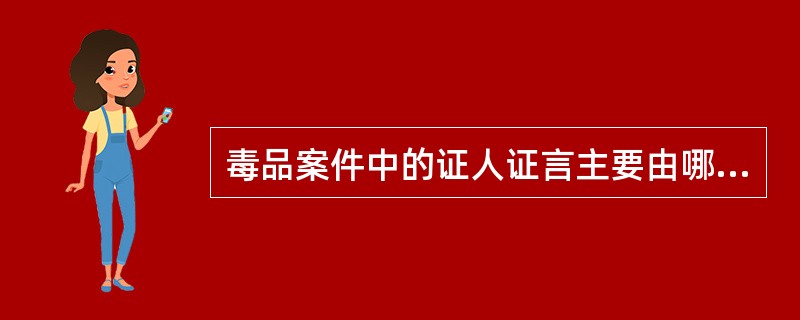 毒品案件中的证人证言主要由哪些人提供？