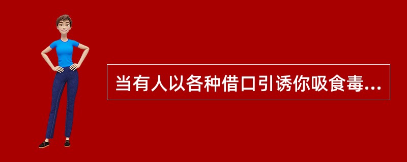 当有人以各种借口引诱你吸食毒品或尝试可能是毒品的药丸时，正确的做法是（）。