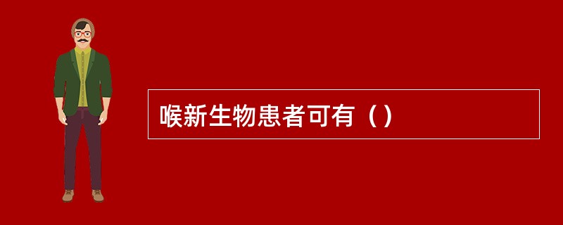 喉新生物患者可有（）