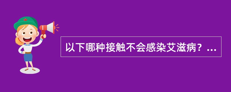 以下哪种接触不会感染艾滋病？（）